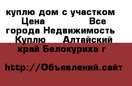 куплю дом с участком › Цена ­ 300 000 - Все города Недвижимость » Куплю   . Алтайский край,Белокуриха г.